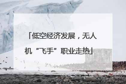 低空经济发展，无人机“飞手”职业走热