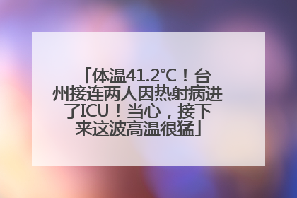 体温41.2℃！台州接连两人因热射病进了ICU！当心，接下来这波高温很猛
