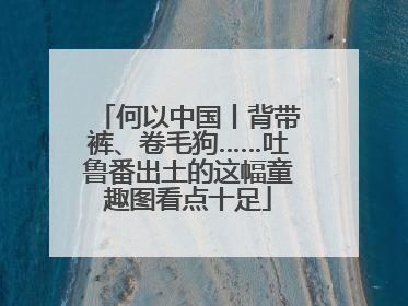 何以中国丨背带裤、卷毛狗……吐鲁番出土的这幅童趣图看点十足