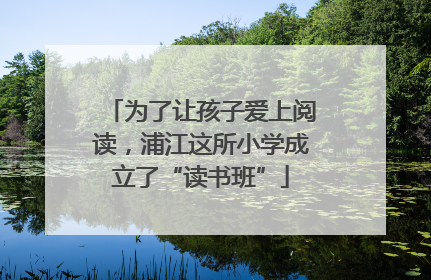 为了让孩子爱上阅读，浦江这所小学成立了“读书班”