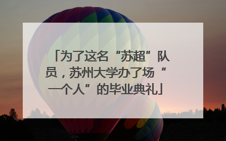 为了这名“苏超”队员，苏州大学办了场“一个人”的毕业典礼