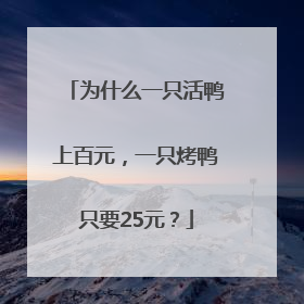 为什么一只活鸭上百元，一只烤鸭只要25元？