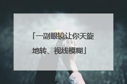 一副眼镜让你天旋地转、视线模糊