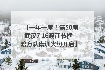 一年一度！第50届武汉7·16渡江节横渡方队集训火热开启