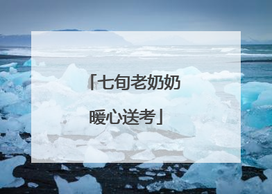 七旬老奶奶暖心送考