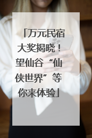 万元民宿大奖揭晓！望仙谷“仙侠世界”等你来体验