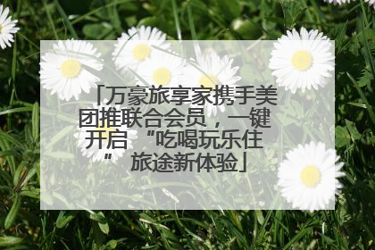 万豪旅享家携手美团推联合会员，一键开启 “吃喝玩乐住” 旅途新体验
