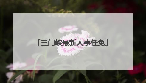 三门峡最新人事任免