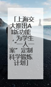 上海交大推出AI新功能，为学生“一人一案”定制科学锻炼计划