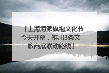 上海海派旗袍文化节今天开幕，推出3条文旅商展联动路线