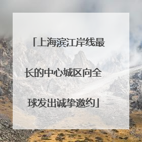 上海滨江岸线最长的中心城区向全球发出诚挚邀约