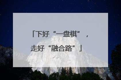 下好“一盘棋”，走好“融合路”