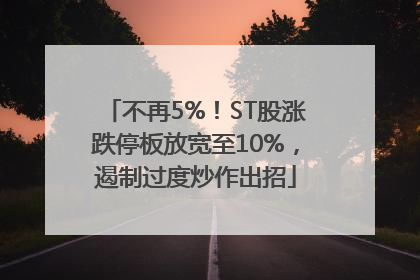 不再5%！ST股涨跌停板放宽至10%，遏制过度炒作出招