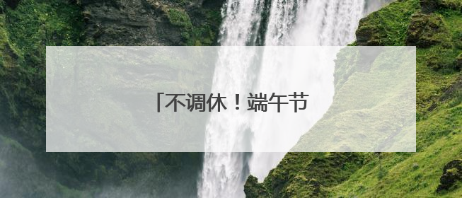 不调休！端午节放假通知来了！