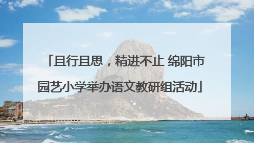 且行且思，精进不止 绵阳市园艺小学举办语文教研组活动