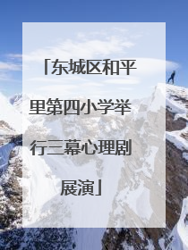 东城区和平里第四小学举行三幕心理剧展演