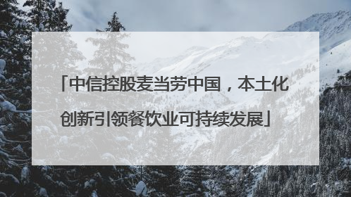 中信控股麦当劳中国，本土化创新引领餐饮业可持续发展