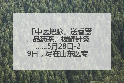 中医把脉、送香囊、品药茶、拔罐针灸……5月28日-29日，尽在山东医专附属医院中医夜市