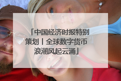 中国经济时报特别策划丨全球数字货币浪潮风起云涌