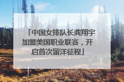 中国女排队长龚翔宇加盟美国职业联赛，开启首次留洋征程