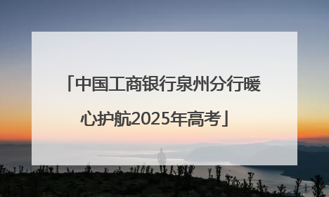 中国工商银行泉州分行暖心护航2025年高考