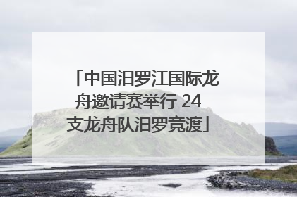 中国汨罗江国际龙舟邀请赛举行 24支龙舟队汨罗竞渡