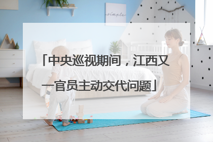 中央巡视期间，江西又一官员主动交代问题
