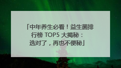 中年养生必看！益生菌排行榜 TOP5 大揭秘：选对了，再也不便秘