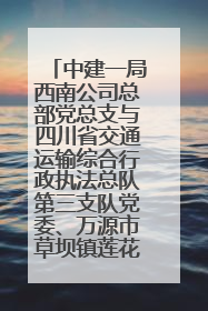 中建一局西南公司总部党总支与四川省交通运输综合行政执法总队第三支队党委、万源市草坝镇莲花院村党支部开展党建联建