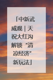 中新武威观｜天祝大红沟解锁“清凉经济”新玩法