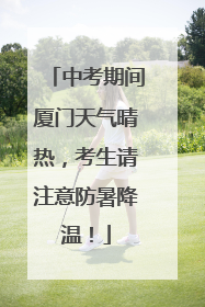 中考期间厦门天气晴热，考生请注意防暑降温！