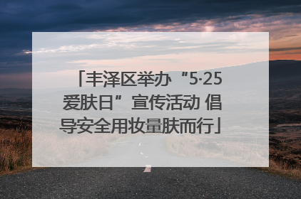 丰泽区举办“5·25 爱肤日”宣传活动 倡导安全用妆量肤而行