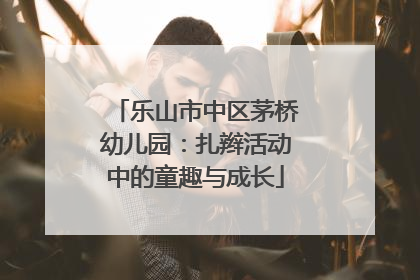 乐山市中区茅桥幼儿园：扎辫活动中的童趣与成长