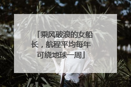 乘风破浪的女船长，航程平均每年可绕地球一周