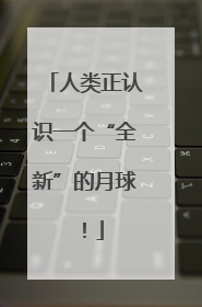 人类正认识一个“全新”的月球！