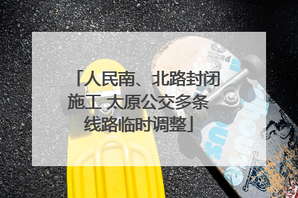 人民南、北路封闭施工 太原公交多条线路临时调整