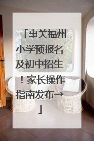 事关福州小学预报名及初中招生！家长操作指南发布→