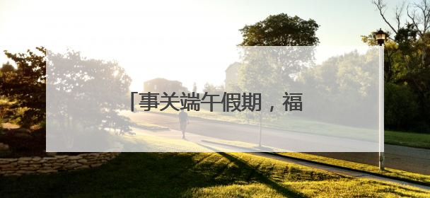 事关端午假期，福州地铁最新发布