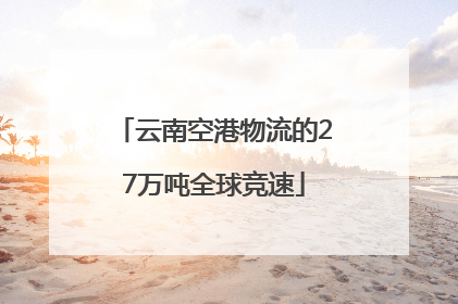 云南空港物流的27万吨全球竞速