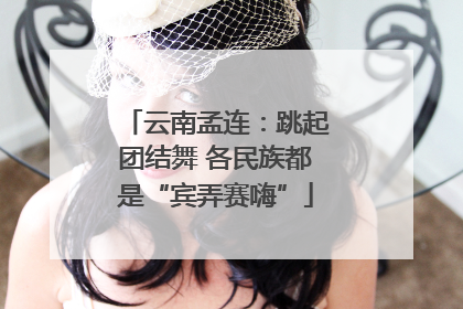 云南孟连：跳起团结舞 各民族都是“宾弄赛嗨”