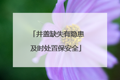 井盖缺失有隐患 及时处置保安全