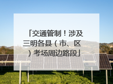 交通管制！涉及三明各县（市、区）考场周边路段