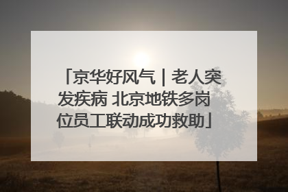 京华好风气｜老人突发疾病 北京地铁多岗位员工联动成功救助