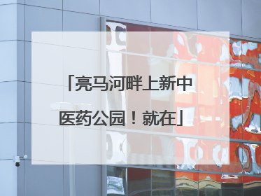 亮马河畔上新中医药公园！就在