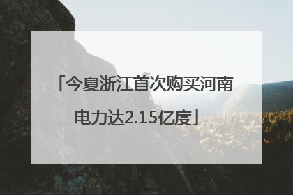 今夏浙江首次购买河南电力达2.15亿度