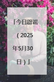 今日辟谣（2025年5月30日）