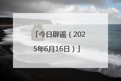 今日辟谣（2025年6月16日）