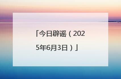 今日辟谣（2025年6月3日）