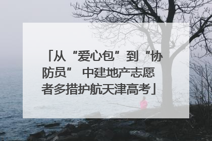 从“爱心包”到“协防员” 中建地产志愿者多措护航天津高考