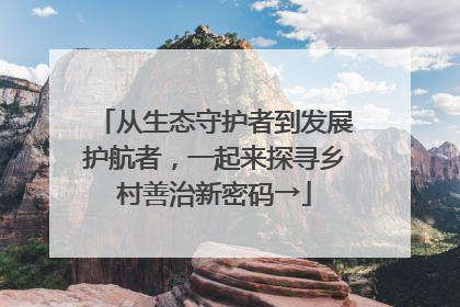 从生态守护者到发展护航者，一起来探寻乡村善治新密码→